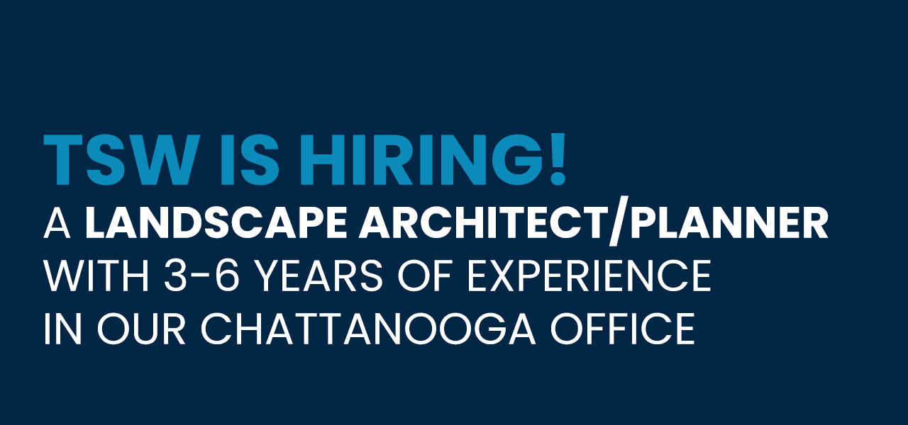 Open Position at TSW: LANDSCAPE ARCHITECT/DESIGNER in our Chattanooga Office